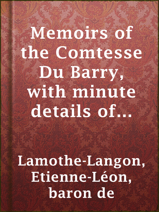 Title details for Memoirs of the Comtesse Du Barry, with minute details of her entire career as favorite of Louis XV. Written by herself by baron de Etienne-Léon Lamothe-Langon - Available